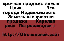 срочная продажа земли › Цена ­ 2 500 000 - Все города Недвижимость » Земельные участки продажа   . Карелия респ.,Петрозаводск г.